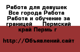 Работа для девушек - Все города Работа » Работа и обучение за границей   . Пермский край,Пермь г.